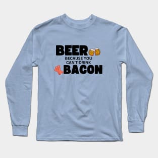 Beer...Because You Can't Drink Bacon! Long Sleeve T-Shirt